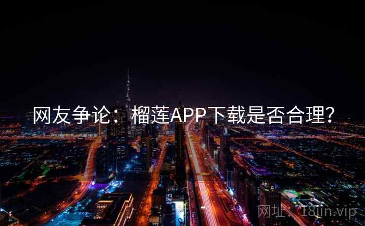 网友争论：榴莲APP下载是否合理？  第1张