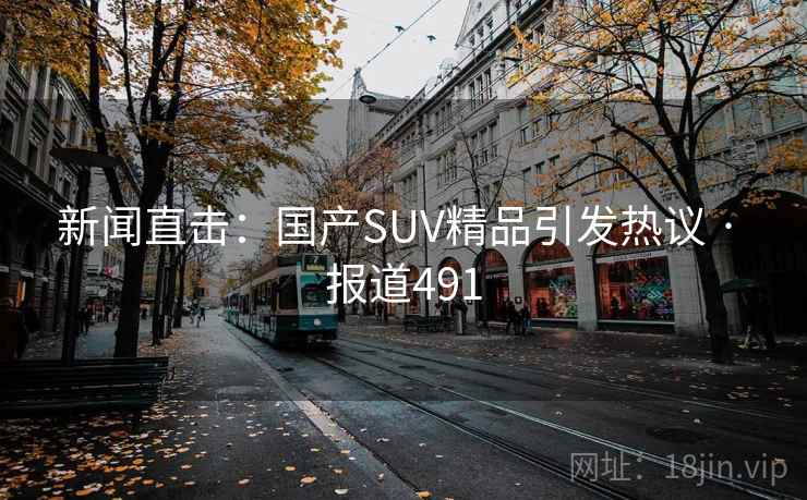 新闻直击：国产SUV精品引发热议 · 报道491