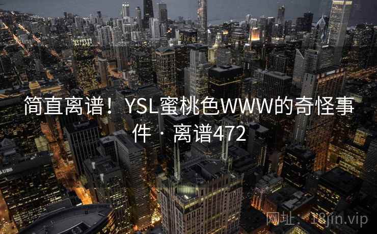 简直离谱!YSL蜜桃色WWW的奇怪事件 · 离谱472