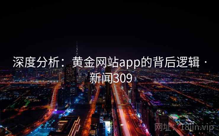 深度分析：黄金网站app的背后逻辑 · 新闻309