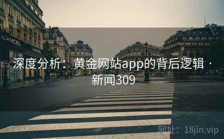深度分析：黄金网站app的背后逻辑 · 新闻309