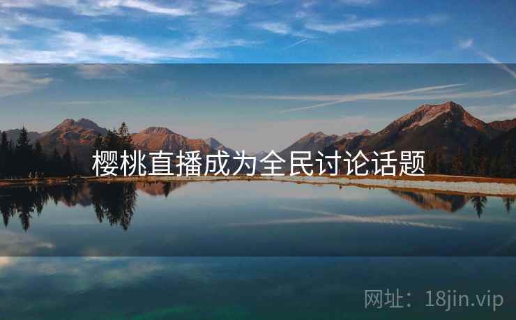 樱桃直播成为全民讨论话题