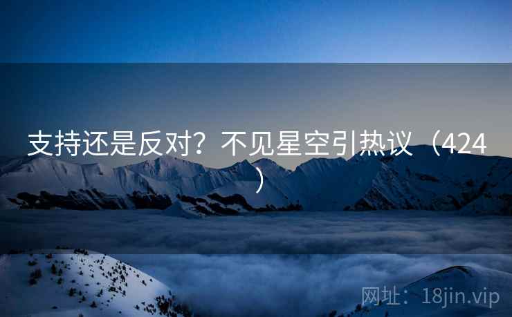 支持还是反对？不见星空引热议（424 ）