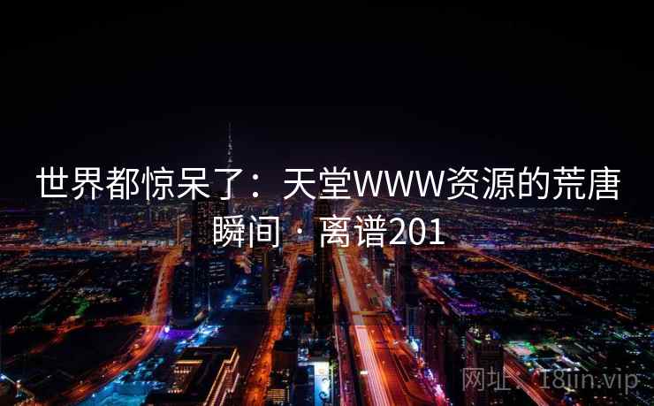 世界都惊呆了：天堂WWW资源的荒唐瞬间 · 离谱201