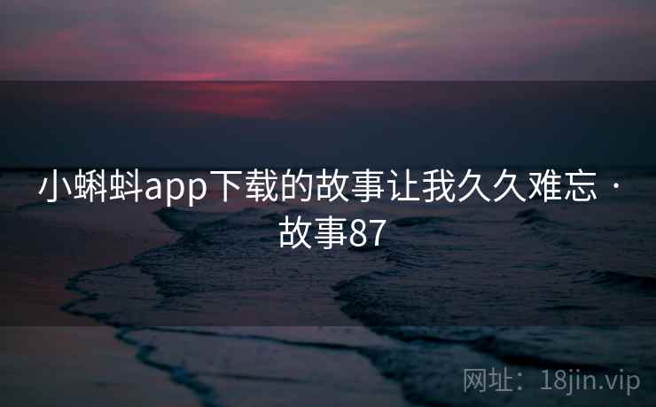 小蝌蚪app下载的故事让我久久难忘 · 故事87