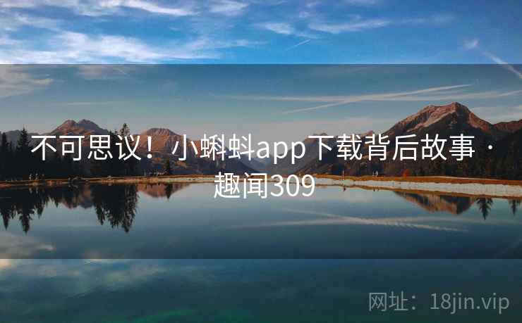 不可思议！小蝌蚪app下载背后故事 · 趣闻309