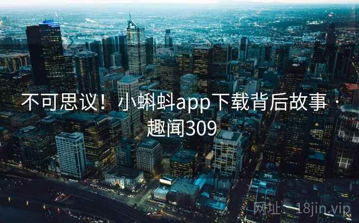 不可思议！小蝌蚪app下载背后故事 · 趣闻309