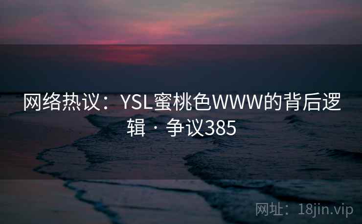 网络热议：YSL蜜桃色WWW的背后逻辑 · 争议385