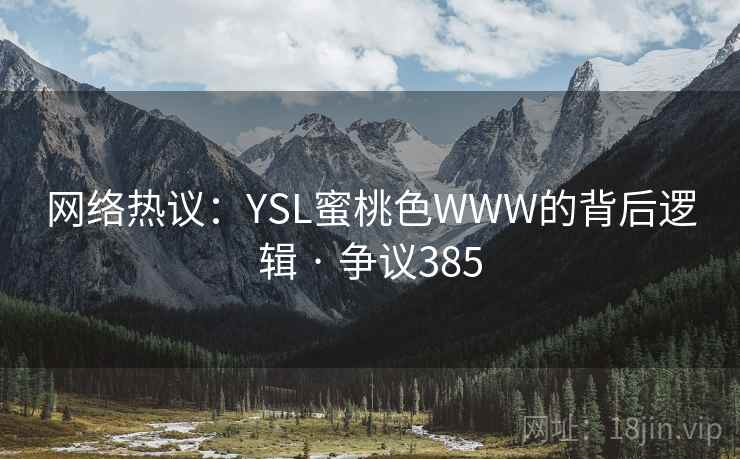 网络热议：YSL蜜桃色WWW的背后逻辑 · 争议385