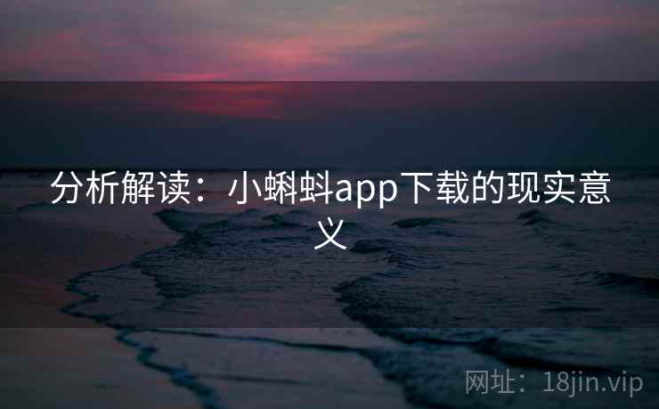 分析解读：小蝌蚪app下载的现实意义