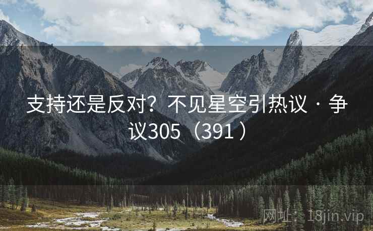 支持还是反对？不见星空引热议 · 争议305（391 ）  第1张