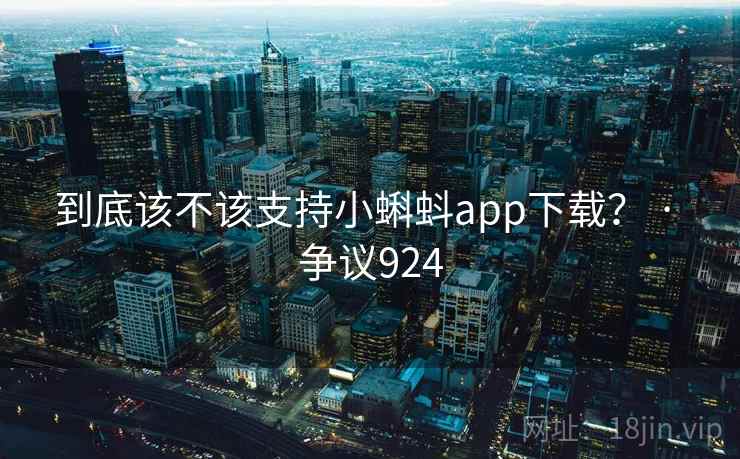 到底该不该支持小蝌蚪app下载？ · 争议924