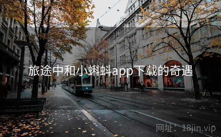 旅途中和小蝌蚪app下载的奇遇