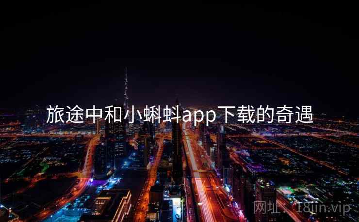 旅途中和小蝌蚪app下载的奇遇