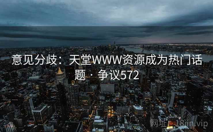 意见分歧：天堂WWW资源成为热门话题 · 争议572