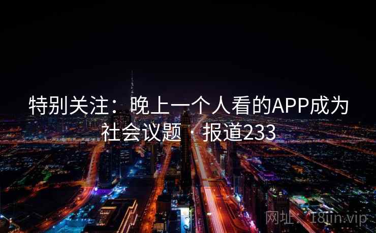 特别关注：晚上一个人看的APP成为社会议题 · 报道233