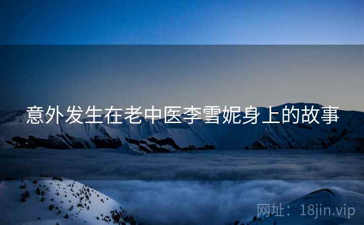 意外发生在老中医李雪妮身上的故事