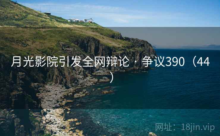 月光影院引发全网辩论 · 争议390（44 ）