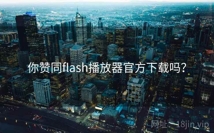 你赞同flash播放器官方下载吗？