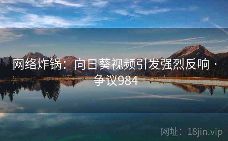 网络炸锅：向日葵视频引发强烈反响 · 争议984