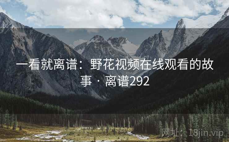 一看就离谱：野花视频在线观看的故事 · 离谱292