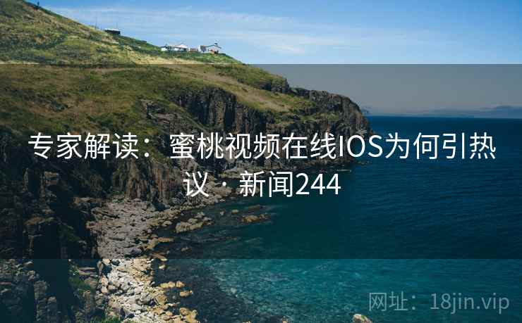 专家解读：蜜桃视频在线IOS为何引热议 · 新闻244