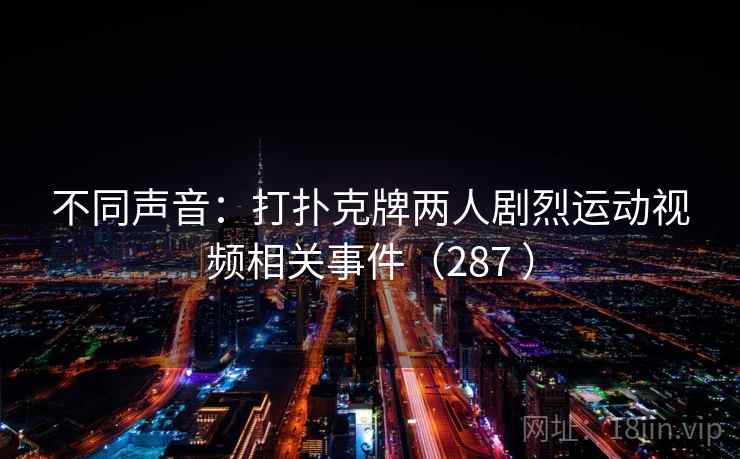 不同声音：打扑克牌两人剧烈运动视频相关事件（287 ）