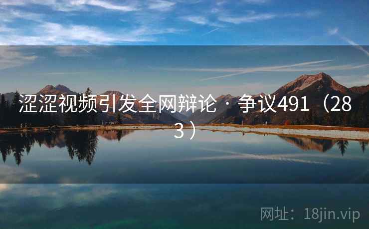 涩涩视频引发全网辩论 · 争议491（283 ）