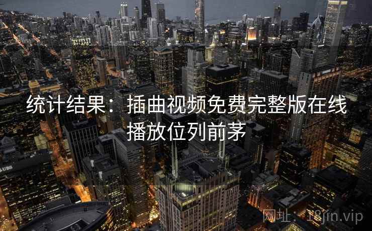 统计结果：插曲视频免费完整版在线播放位列前茅  第2张