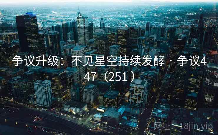 争议升级：不见星空持续发酵 · 争议447（251 ）