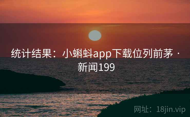 统计结果：小蝌蚪app下载位列前茅 · 新闻199